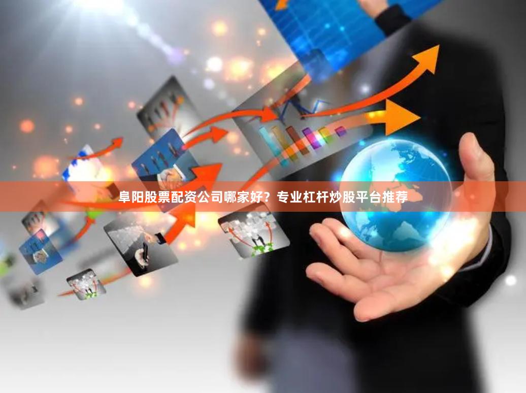 阜阳股票配资公司哪家好?专业杠杆炒股平台推荐 阜阳股票配资公司哪家好?专业杠杆炒股平台推荐