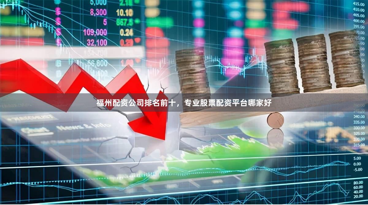 福州配资公司排名前十，专业股票配资平台哪家好