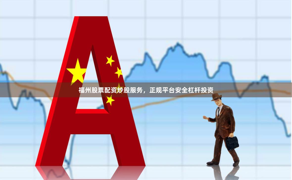 福州股票配资炒股服务，正规平台安全杠杆投资