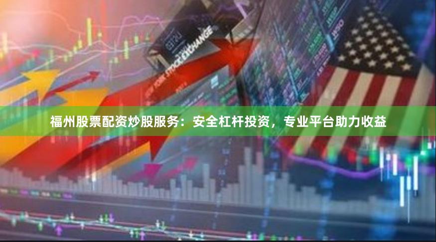 福州股票配资炒股服务：安全杠杆投资，专业平台助力收益