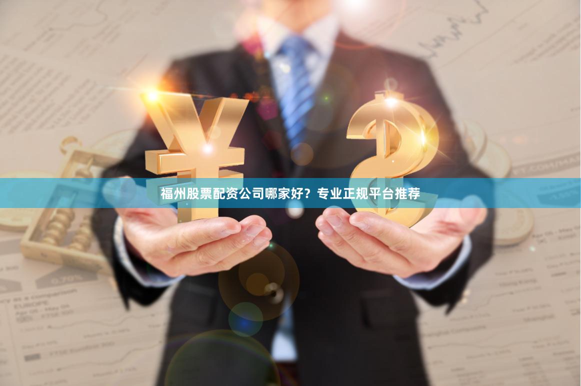 福州股票配资公司哪家好？专业正规平台推荐