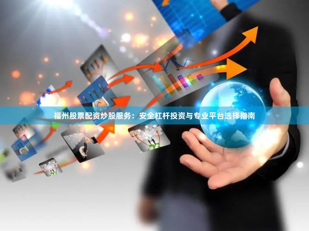 福州股票配资炒股服务：安全杠杆投资与专业平台选择指南