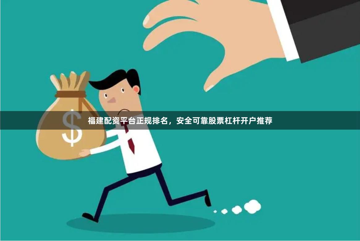 福建配资平台正规排名，安全可靠股票杠杆开户推荐