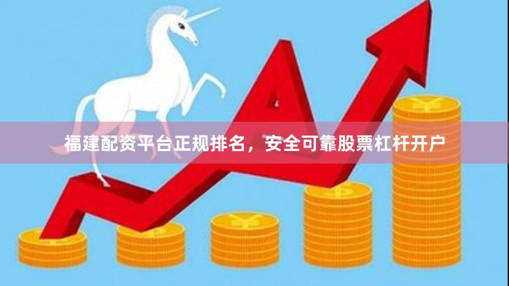 福建配资平台正规排名，安全可靠股票杠杆开户