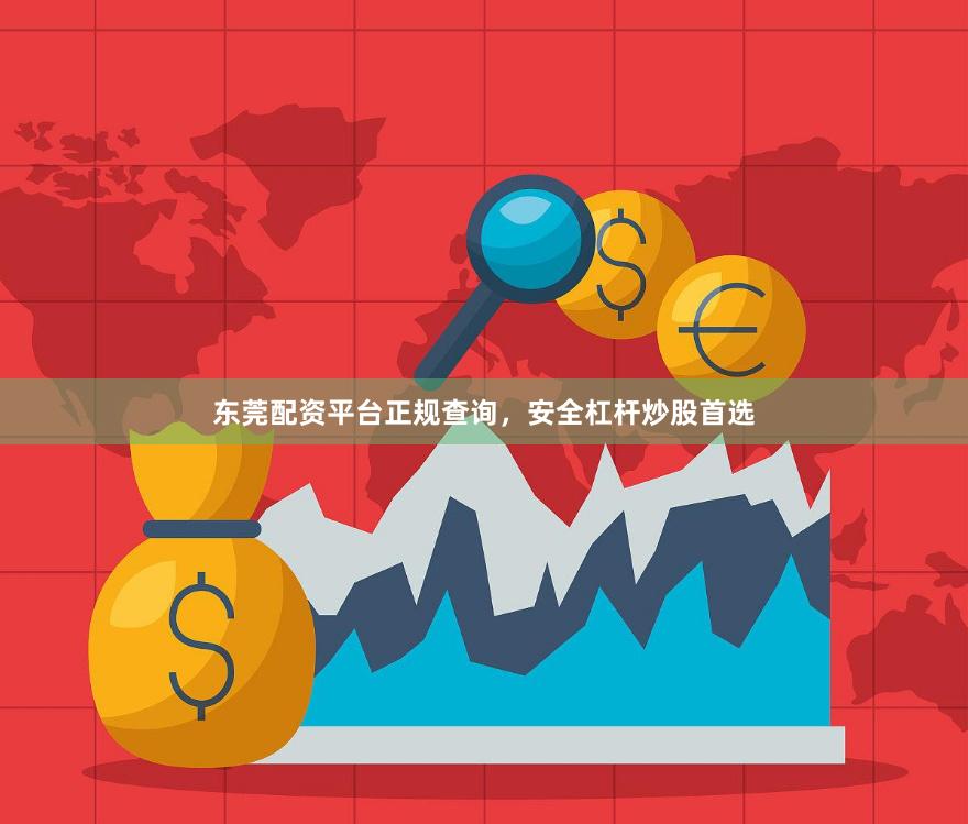东莞配资平台正规查询，安全杠杆炒股首选