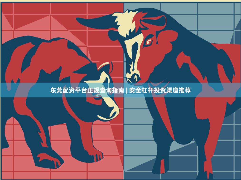 东莞配资平台正规查询指南 | 安全杠杆投资渠道推荐 东莞配资平台正规查询指南 | 安全杠杆投资渠道推荐