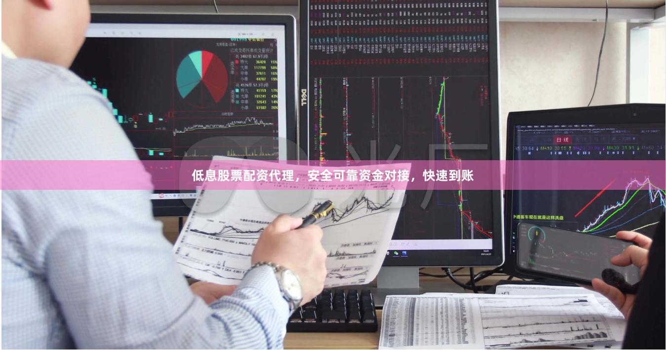低息股票配资代理，安全可靠资金对接，快速到账