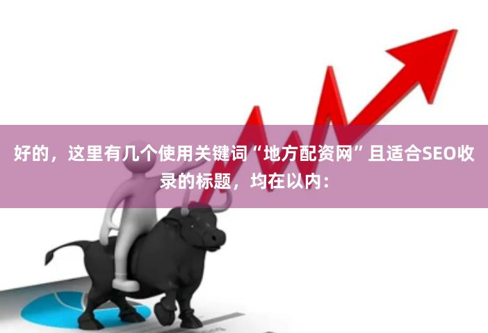 好的，这里有几个使用关键词“地方配资网”且适合SEO收录的标题，均在以内：