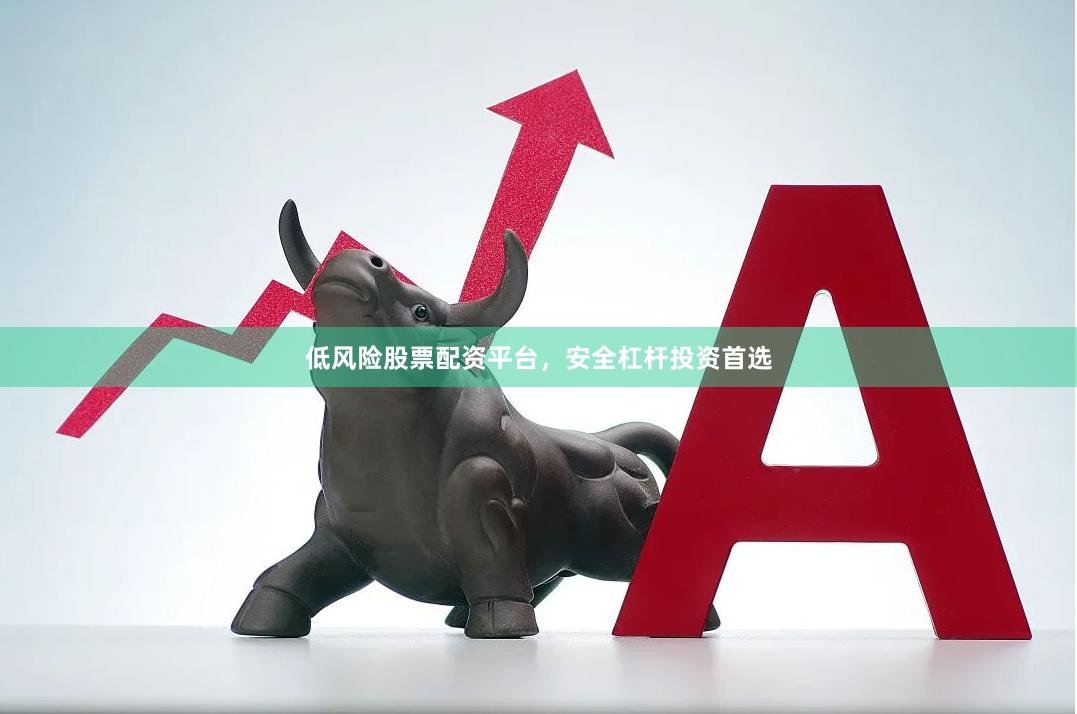 低风险股票配资平台，安全杠杆投资首选