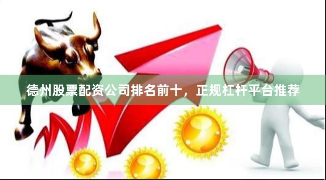 德州股票配资公司排名前十,正规杠杆平台推荐 德州股票配资公司排名前十,正规杠杆平台推荐