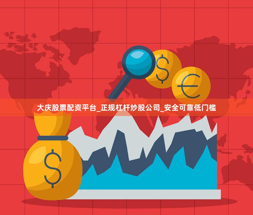 大庆股票配资平台_正规杠杆炒股公司_安全可靠低门槛