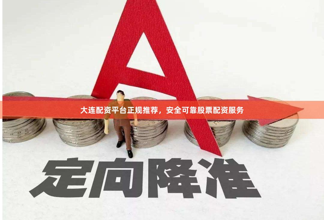 大连配资平台正规推荐，安全可靠股票配资服务