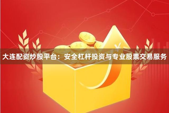 大连配资炒股平台：安全杠杆投资与专业股票交易服务