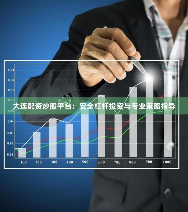 大连配资炒股平台：安全杠杆投资与专业策略指导