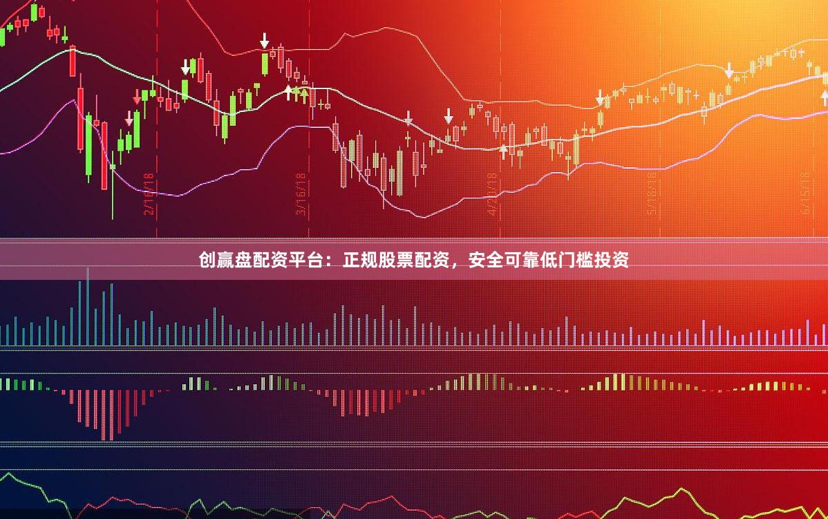 创赢盘配资平台：正规股票配资，安全可靠低门槛投资