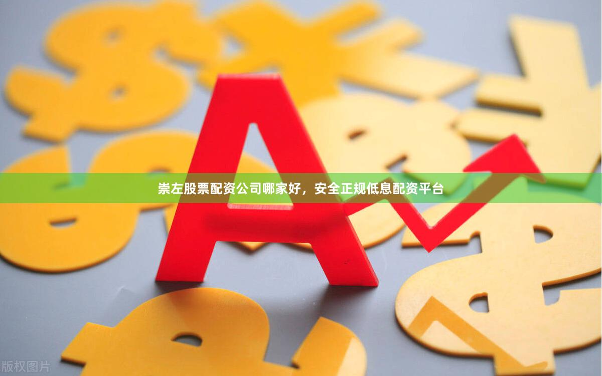 崇左股票配资公司哪家好，安全正规低息配资平台
