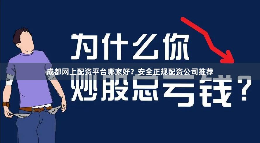 成都网上配资平台哪家好?安全正规配资公司推荐 成都网上配资平台哪家好?安全正规配资公司推荐