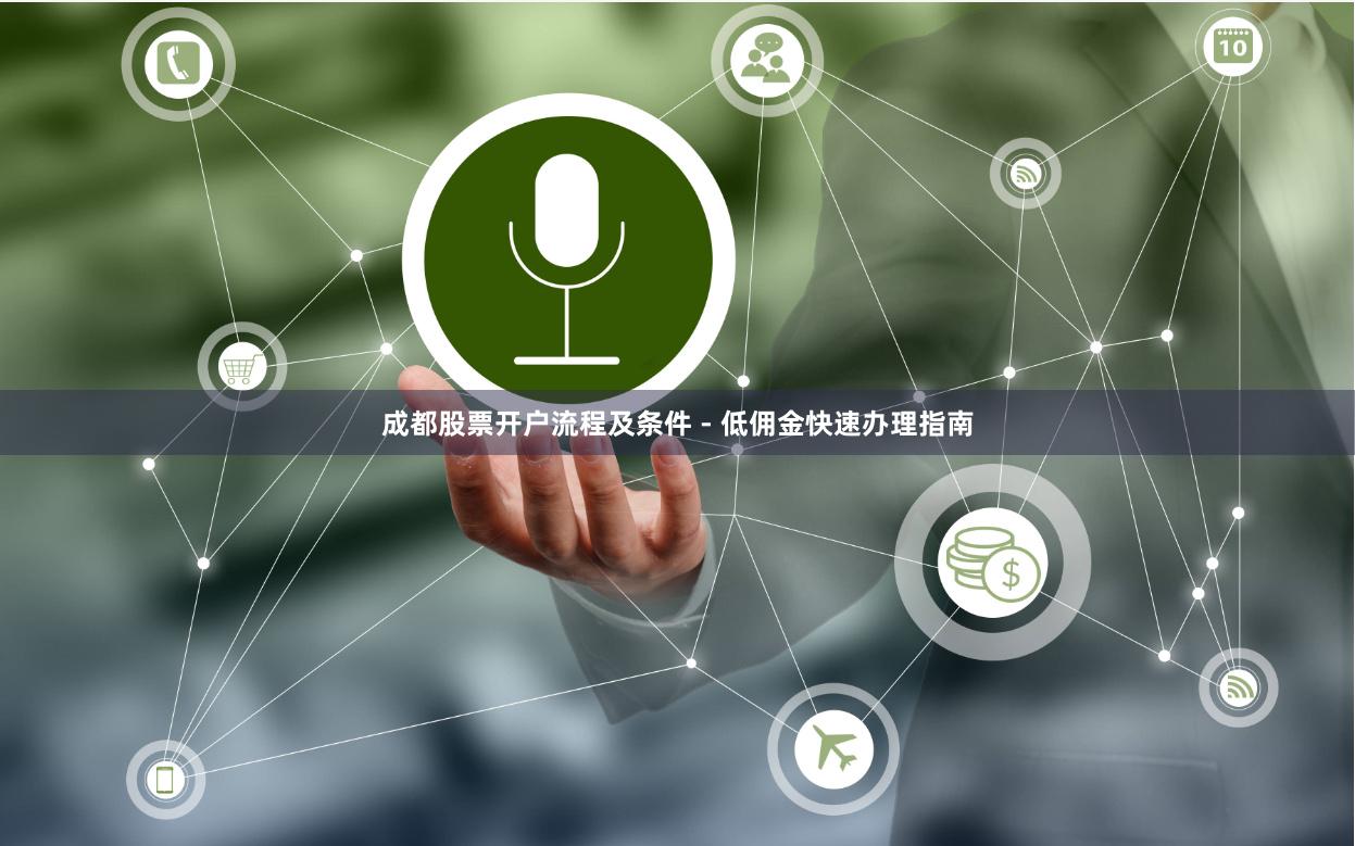 成都股票开户流程及条件 - 低佣金快速办理指南