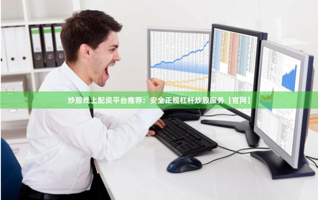 炒股线上配资平台推荐：安全正规杠杆炒股服务【官网】
