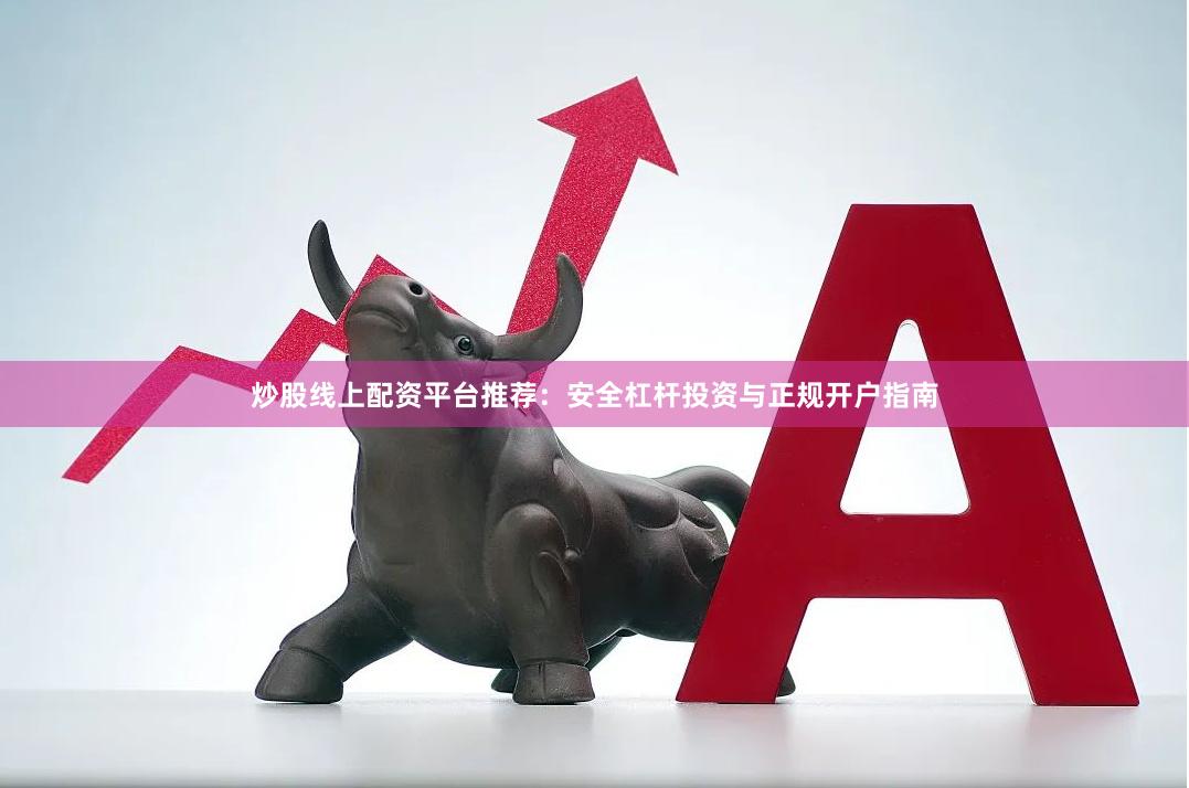 炒股线上配资平台推荐：安全杠杆投资与正规开户指南