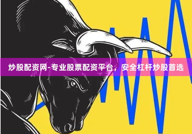炒股配资网-专业股票配资平台，安全杠杆炒股首选