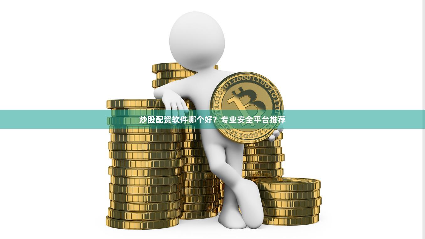 炒股配资软件哪个好？专业安全平台推荐