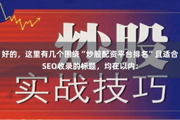 好的，这里有几个围绕“炒股配资平台排名”且适合SEO收录的标题，均在以内：