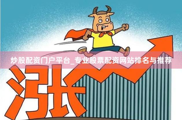 炒股配资门户平台_专业股票配资网站排名与推荐 炒股配资门户平台_专业股票配资网站排名与推荐