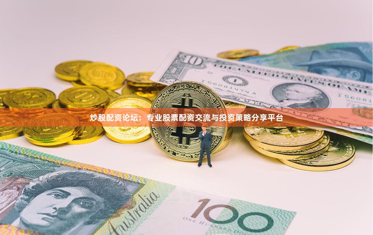 炒股配资论坛：专业股票配资交流与投资策略分享平台
