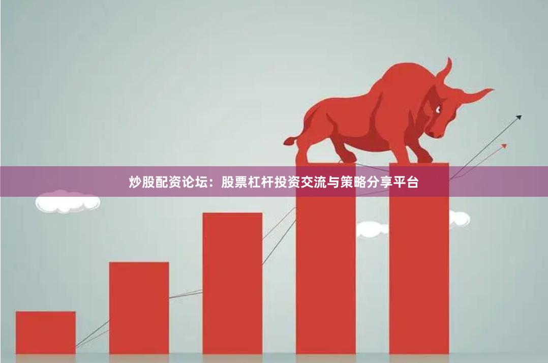 炒股配资论坛:股票杠杆投资交流与策略分享平台 炒股配资论坛:股票杠杆投资交流与策略分享平台