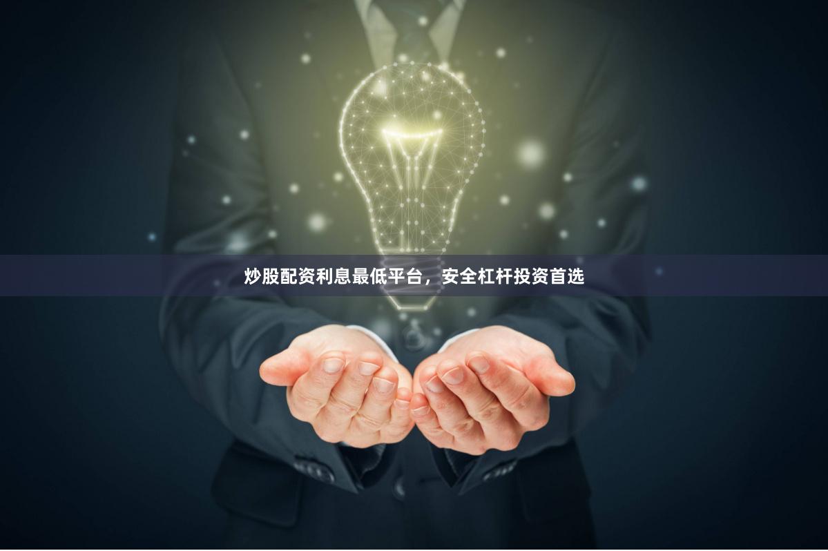 炒股配资利息最低平台,安全杠杆投资首选 炒股配资利息最低平台,安全杠杆投资首选