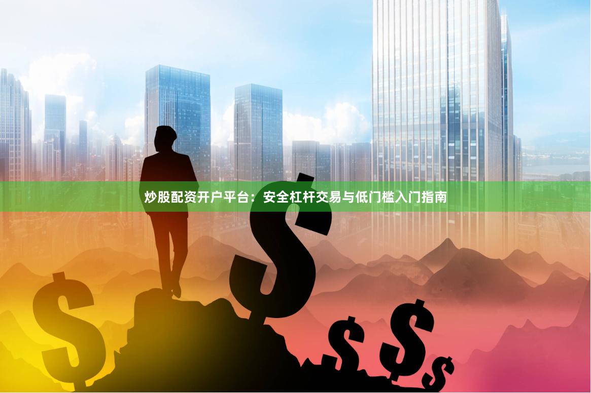 炒股配资开户平台:安全杠杆交易与低门槛入门指南 炒股配资开户平台:安全杠杆交易与低门槛入门指南