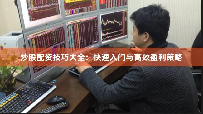 炒股配资技巧大全:快速入门与高效盈利策略 炒股配资技巧大全:快速入门与高效盈利策略