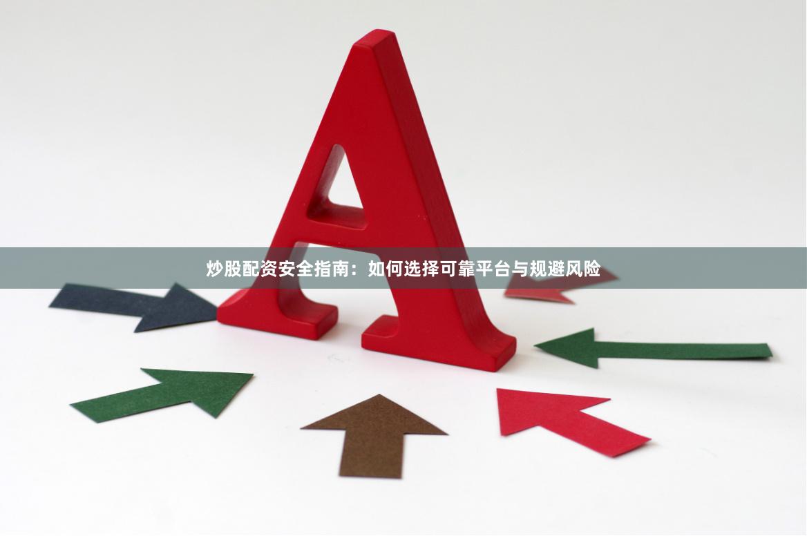 炒股配资安全指南:如何选择可靠平台与规避风险 炒股配资安全指南:如何选择可靠平台与规避风险