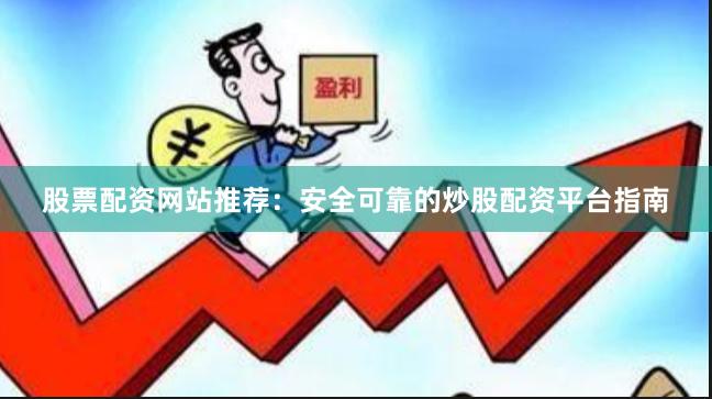 股票配资网站推荐:安全可靠的炒股配资平台指南 股票配资网站推荐:安全可靠的炒股配资平台指南