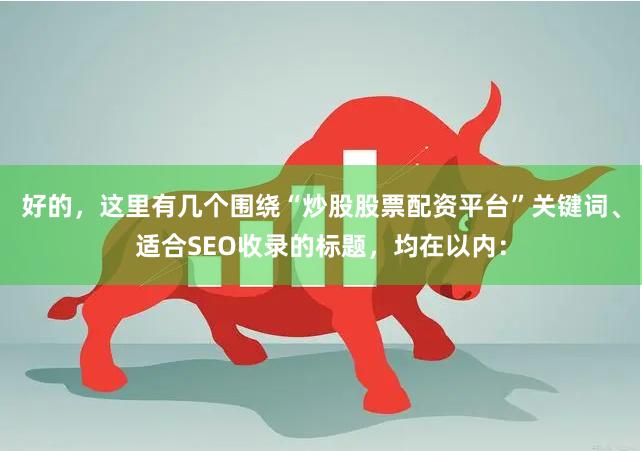 好的，这里有几个围绕“炒股股票配资平台”关键词、适合SEO收录的标题，均在以内：