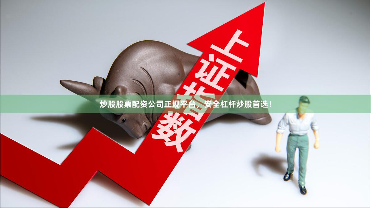 炒股股票配资公司正规平台，安全杠杆炒股首选！