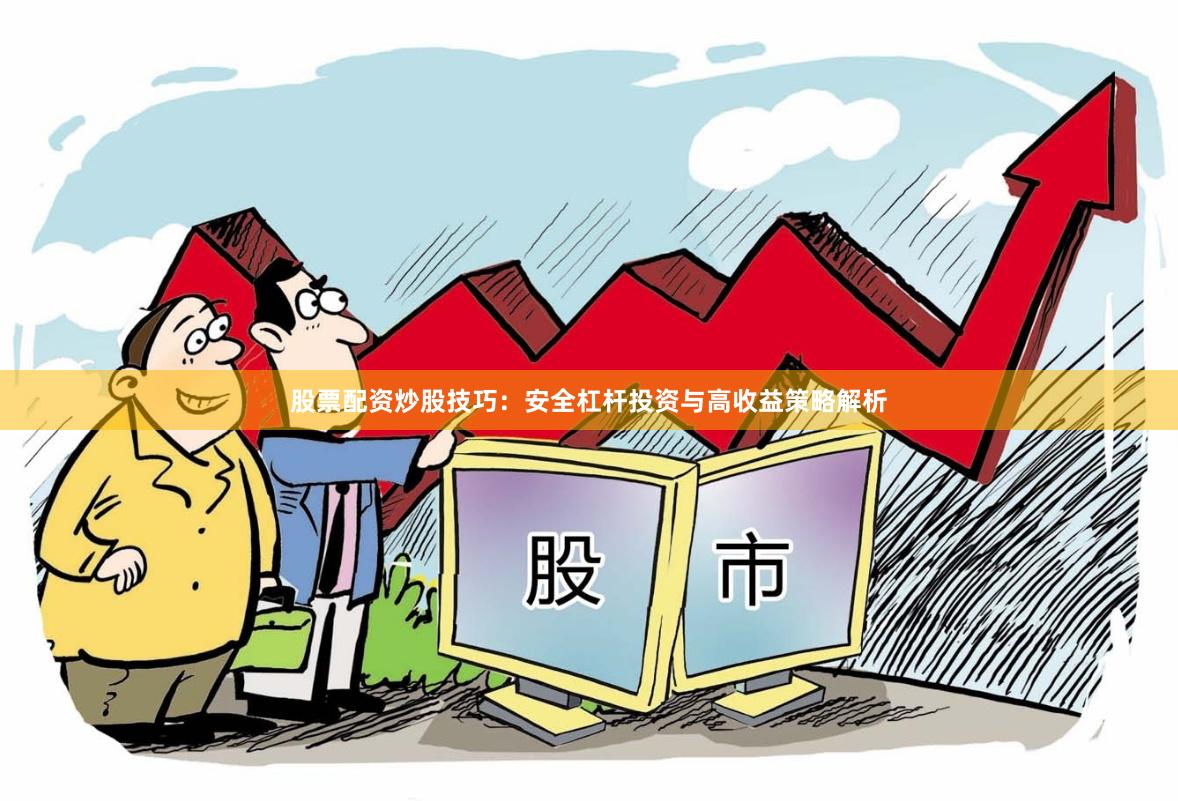 股票配资炒股技巧：安全杠杆投资与高收益策略解析