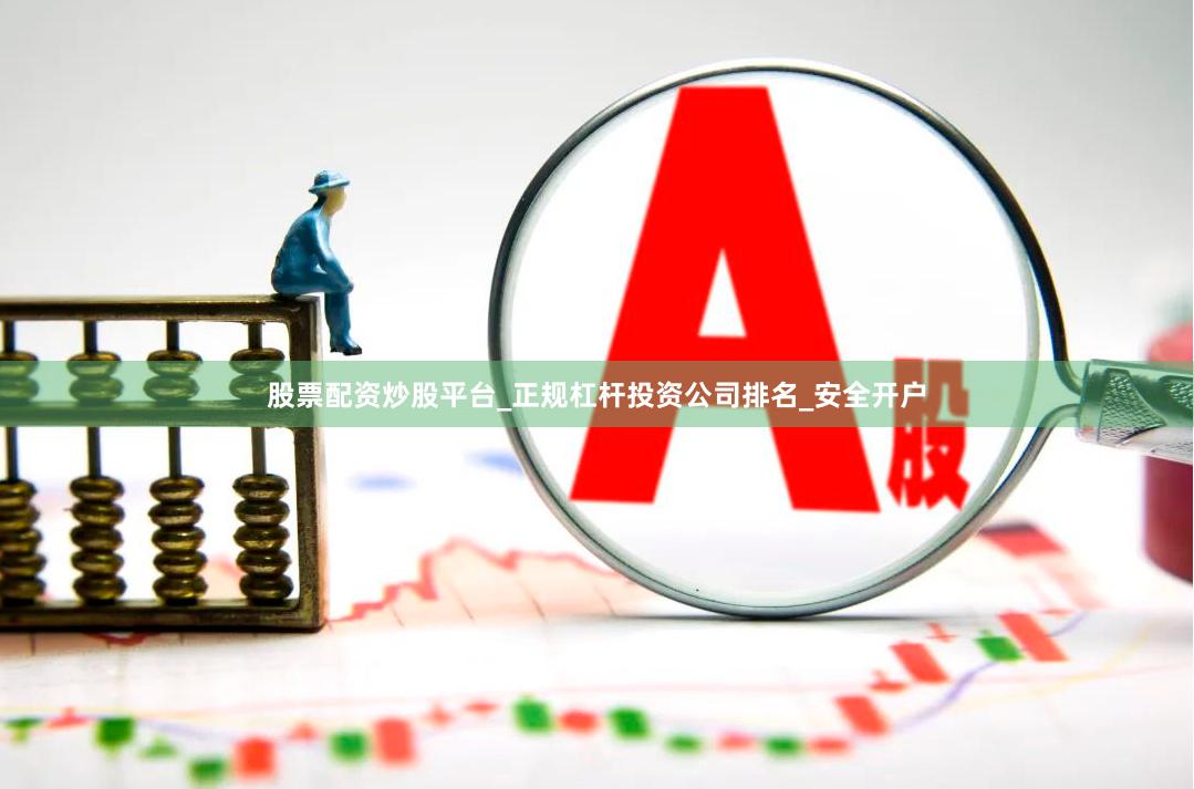 股票配资炒股平台_正规杠杆投资公司排名_安全开户