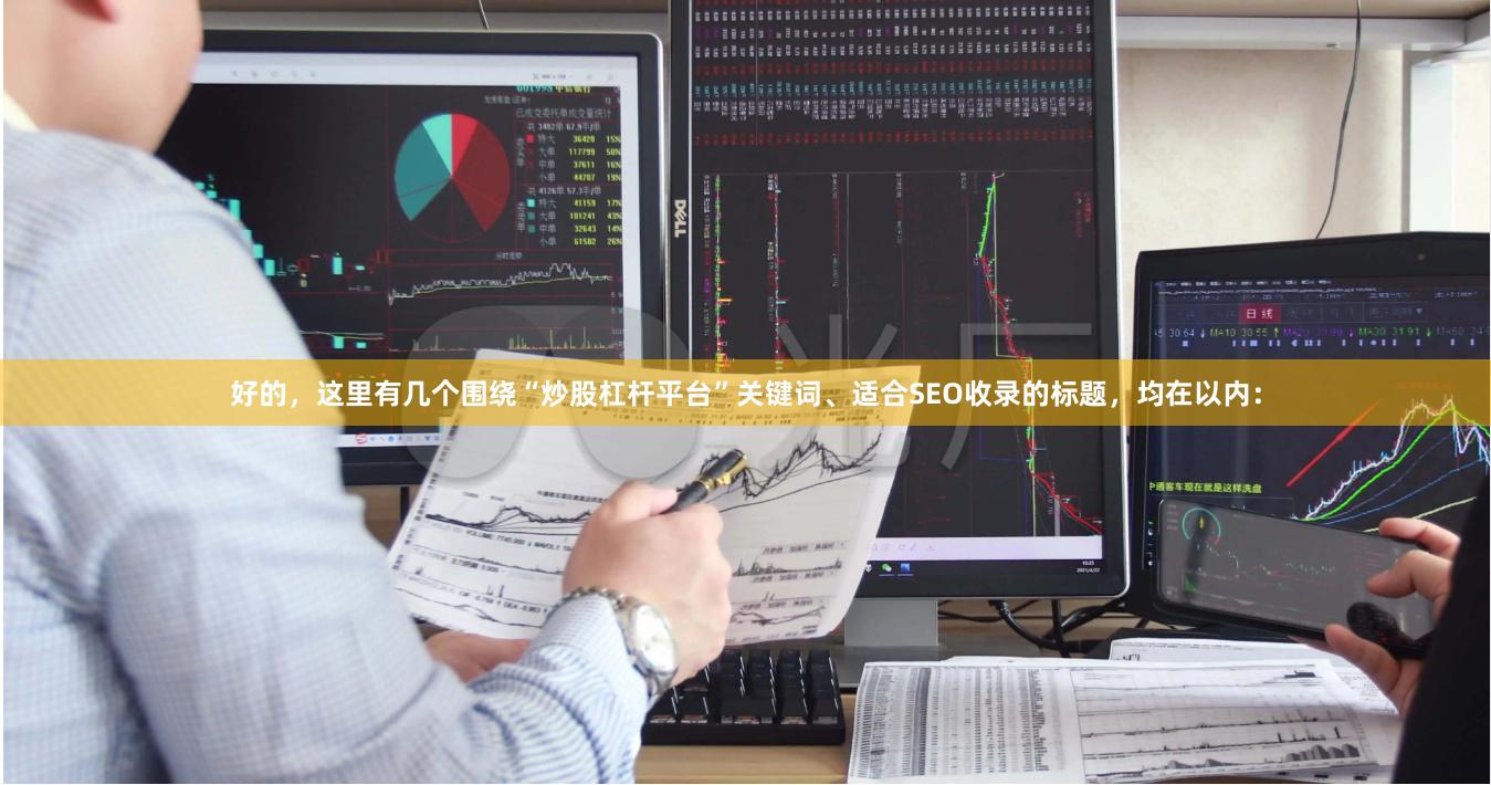 好的,这里有几个围绕“炒股杠杆平台”关键词、适合SEO收录的标题,均在以内: 好的,这里有几个围绕“炒股杠杆平台”关键词、适合SEO收录的标题,均在以内: