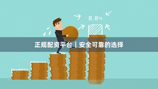 正规配资平台|安全可靠的选择 正规配资平台|安全可靠的选择