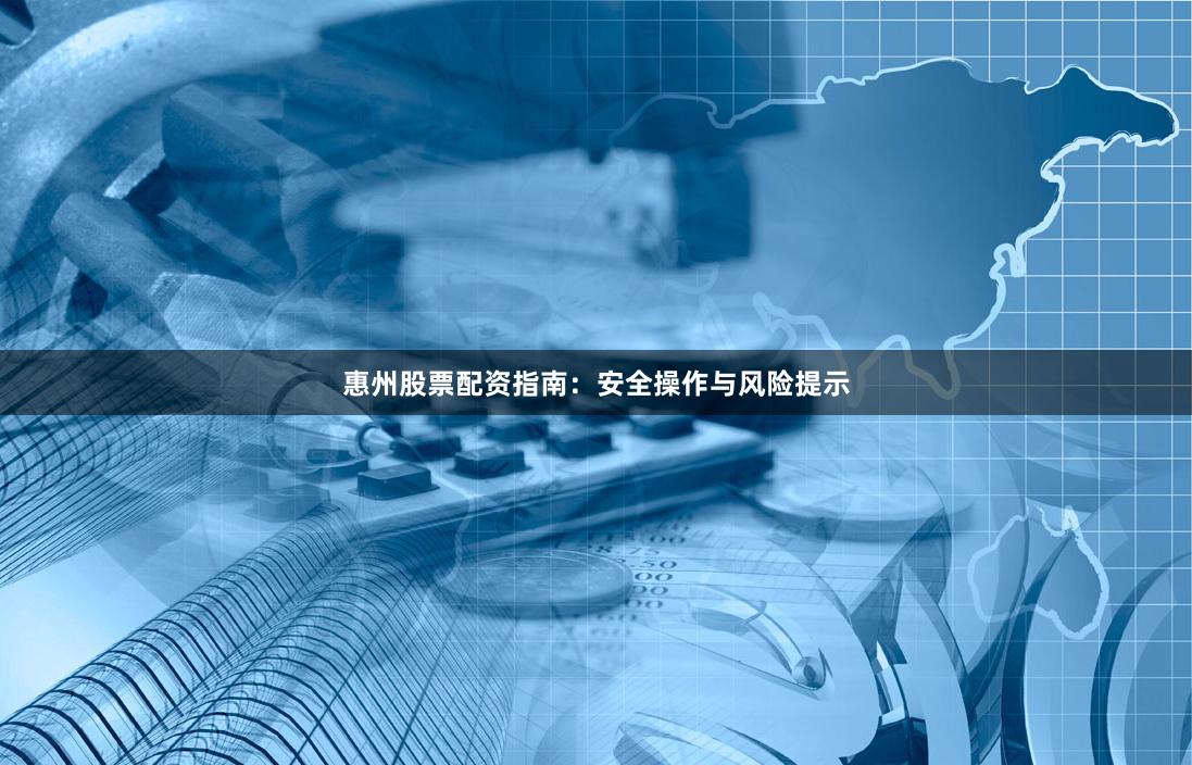 惠州股票配资指南：安全操作与风险提示