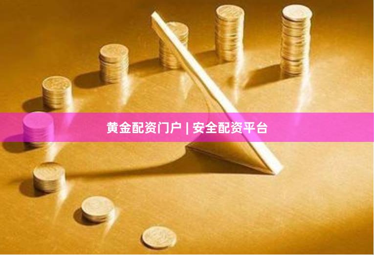 黄金配资门户 | 安全配资平台 黄金配资门户 | 安全配资平台