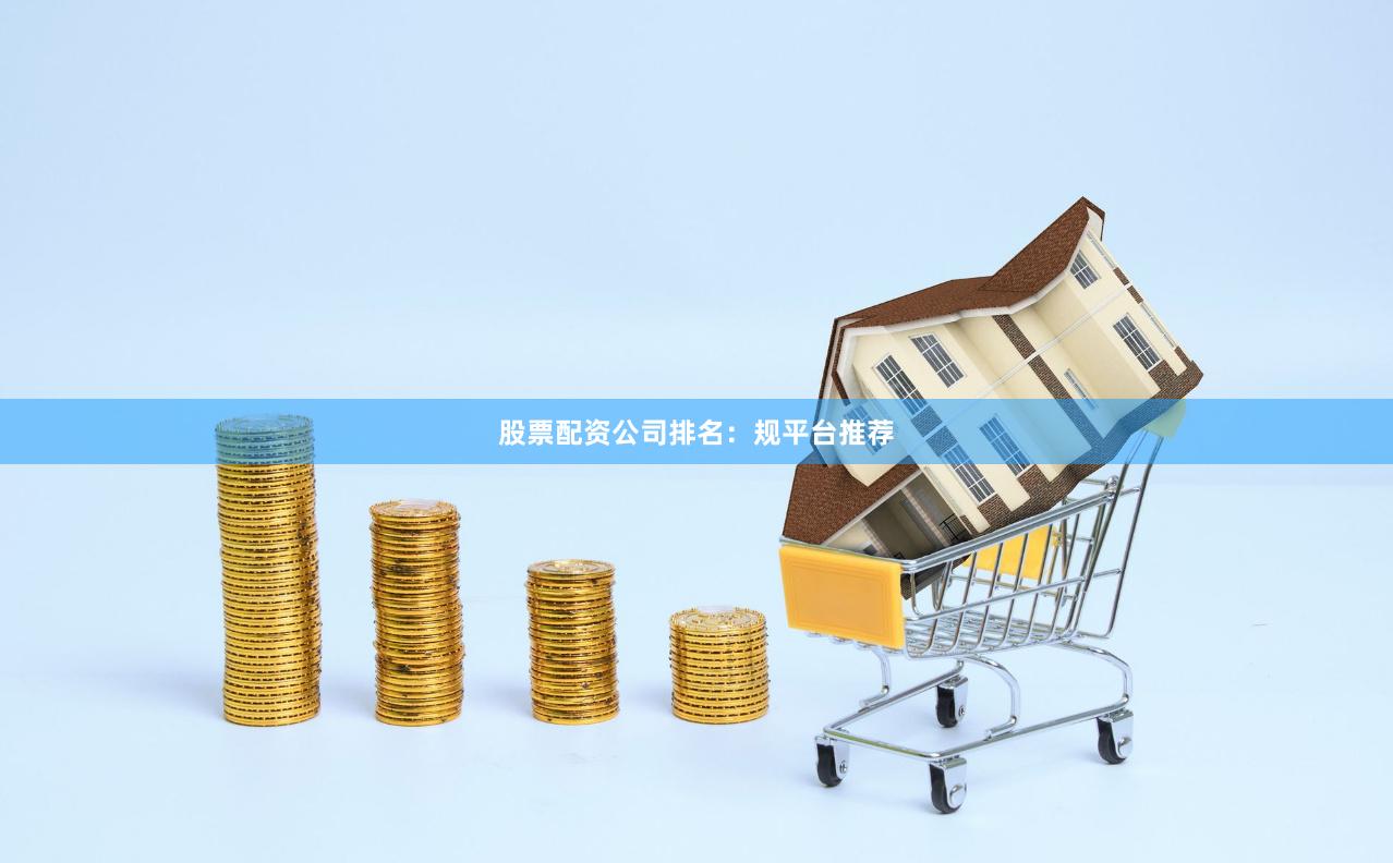 股票配资公司排名:规平台推荐 股票配资公司排名:规平台推荐