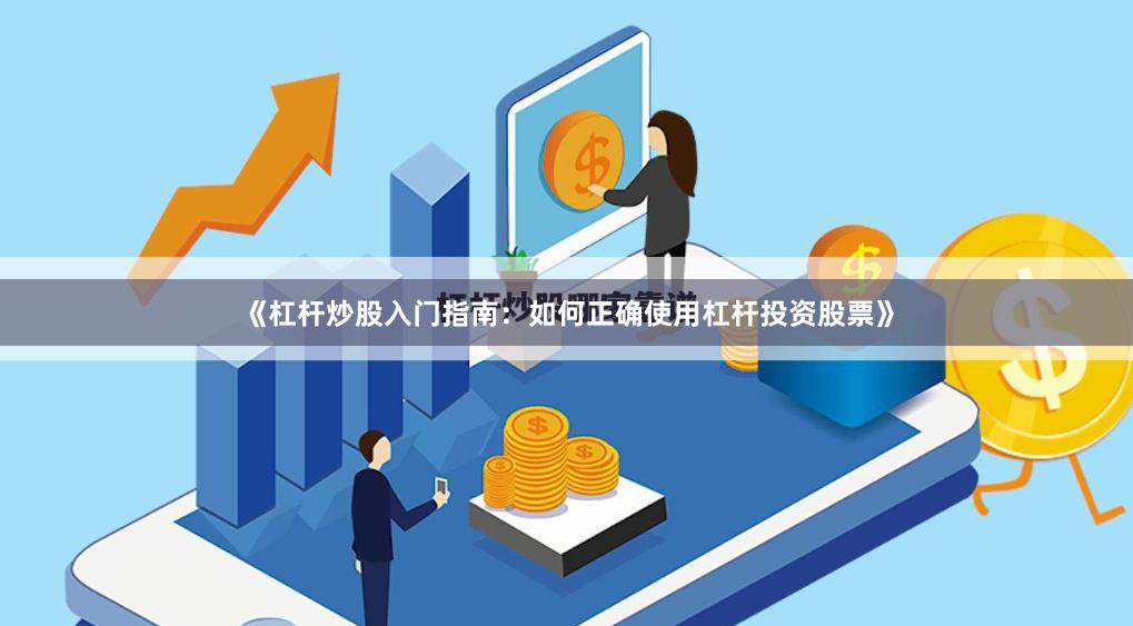 《杠杆炒股入门指南:如何正确使用杠杆投资股票》 《杠杆炒股入门指南:如何正确使用杠杆投资股票》