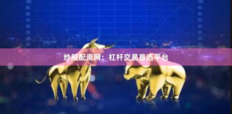 炒股配资网:杠杆交易首选平台 炒股配资网:杠杆交易首选平台