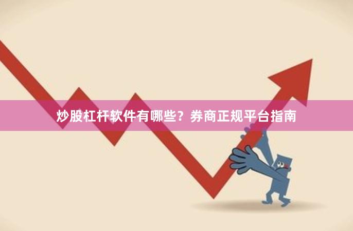 炒股杠杆软件有哪些？券商正规平台指南