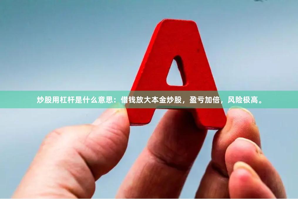 炒股用杠杆是什么意思：借钱放大本金炒股，盈亏加倍，风险极高。