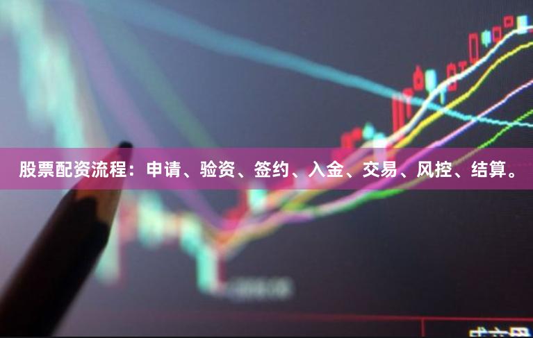 股票配资流程：申请、验资、签约、入金、交易、风控、结算。