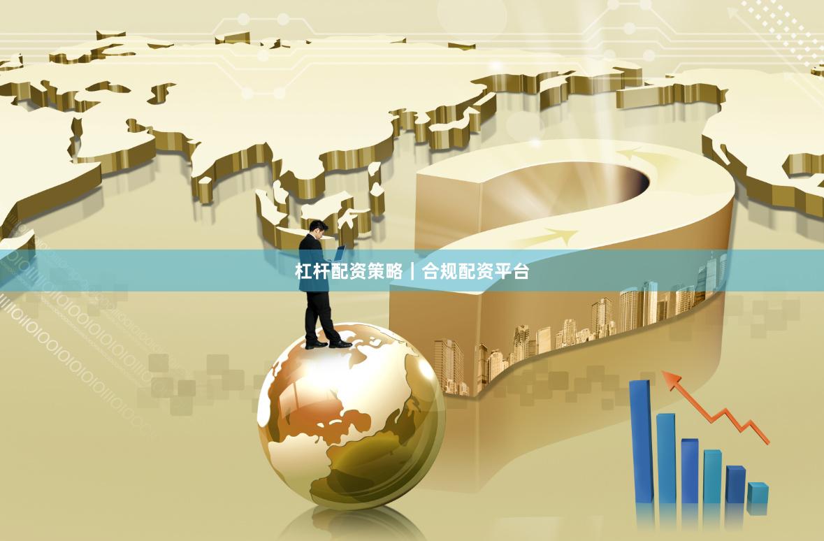 杠杆配资策略｜合规配资平台